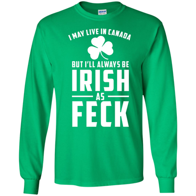 I May Live In Canada But I Will Always Be Irish As Feck Shirt, Hoodie, Tank