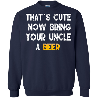 That's Cute Now Bring Your Uncle A Beer Shirt, Hoodie, Tank