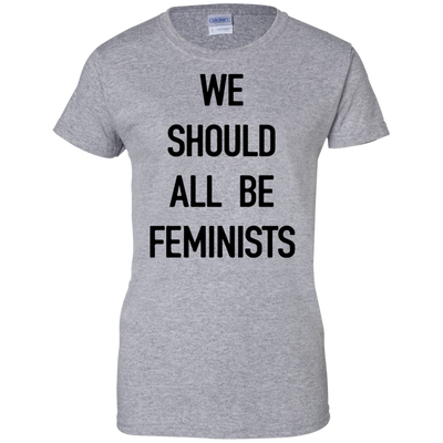 We Should All Be Feminists Shirt, Sweater, Tank
