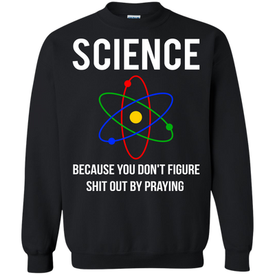 Science You Don't Figure Shit Out By Praying shirt, tank