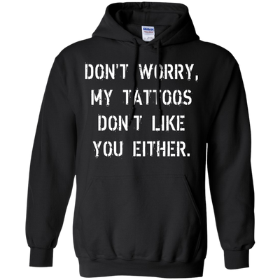 Don't worry, my tattoos don't like you either shirt, sweater