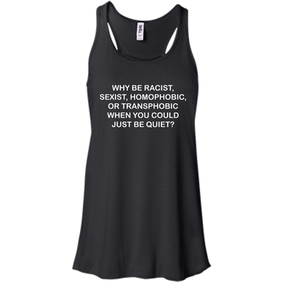 Why be racist, sexist, homophobic or transphobic shirt