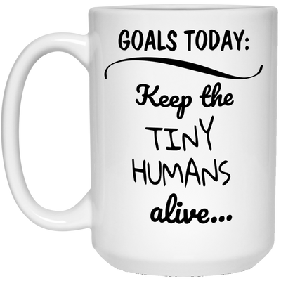 Goals today: keep the tiny humans alive funny mugs