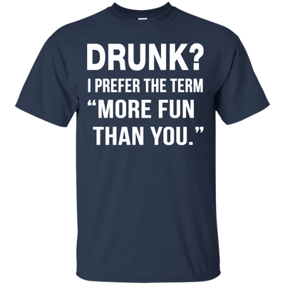 Drunk I prefer the term more fun than you t-shirt, long sleeve