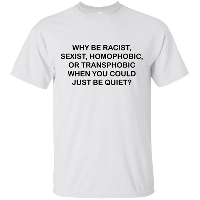 Why be racist, when you could just be quiet t-shirt