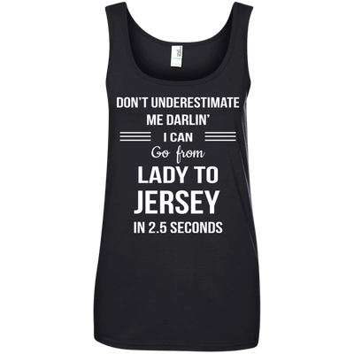 Don't underestimate me darlin' I can go from Lady to Jersey in 2.5 seconds Shirt