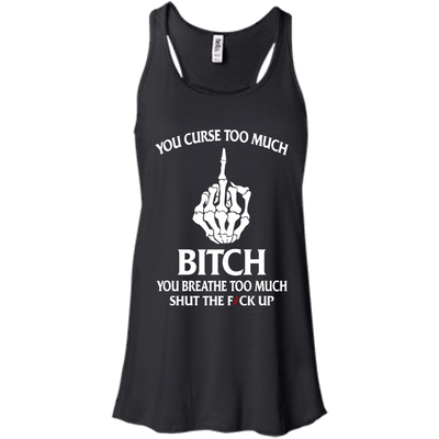 You curse too much bitch you breathe too much shut the fuck up shirt, tank