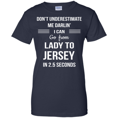 Don't underestimate me darlin' I can go from Lady to Jersey in 2.5 seconds Shirt