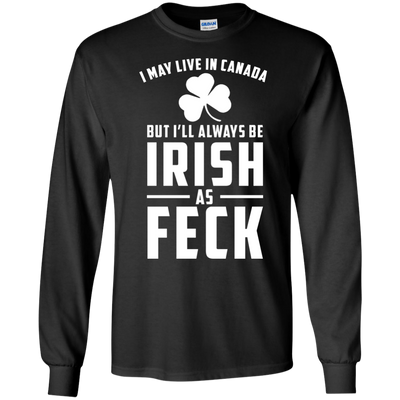 I May Live In Canada But I Will Always Be Irish As Feck Shirt, Hoodie, Tank