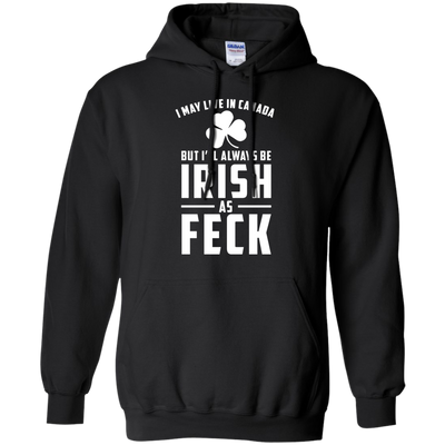 I May Live In Canada But I Will Always Be Irish As Feck Shirt, Hoodie, Tank