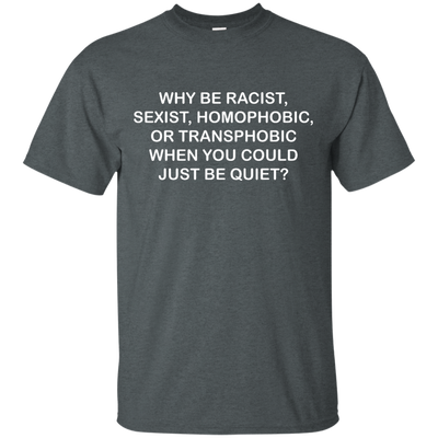 Why be racist, sexist, homophobic or transphobic shirt