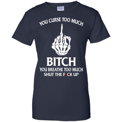 You curse too much bitch you breathe too much shut the fuck up shirt, tank