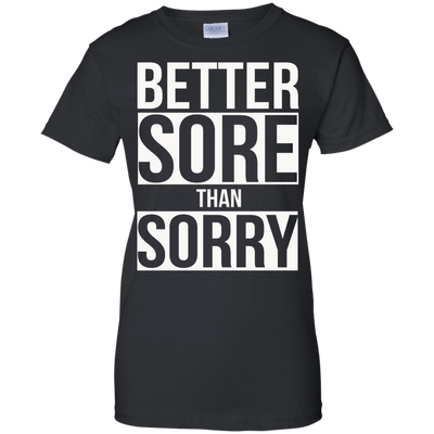 Better SORE than SORRY shirt, sweater, tank