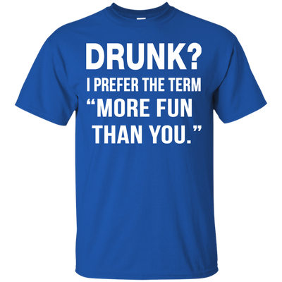 Drunk I prefer the term more fun than you t-shirt, long sleeve