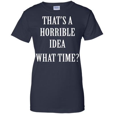That's a Horrible Idea What Time shirt, tank, hoodie