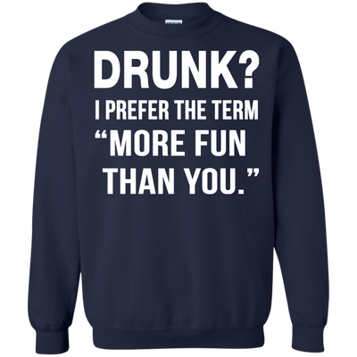 Drunk I prefer the term more fun than you t-shirt, long sleeve