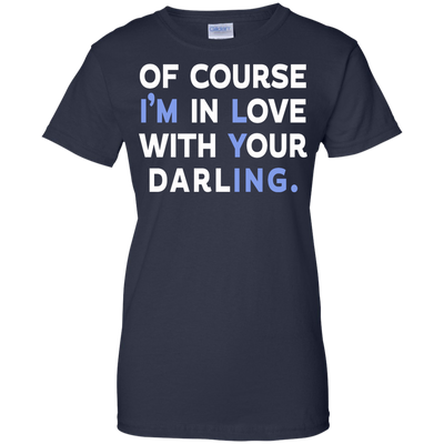 Of Course I'm In Love With Your Darling shirt