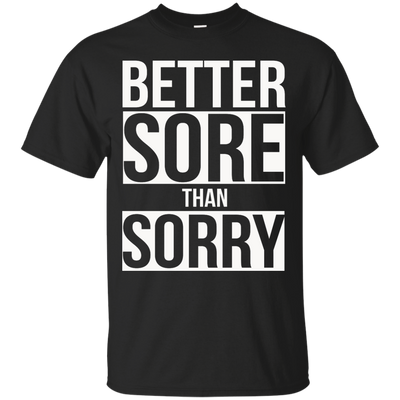 Better SORE than SORRY shirt, sweater, tank