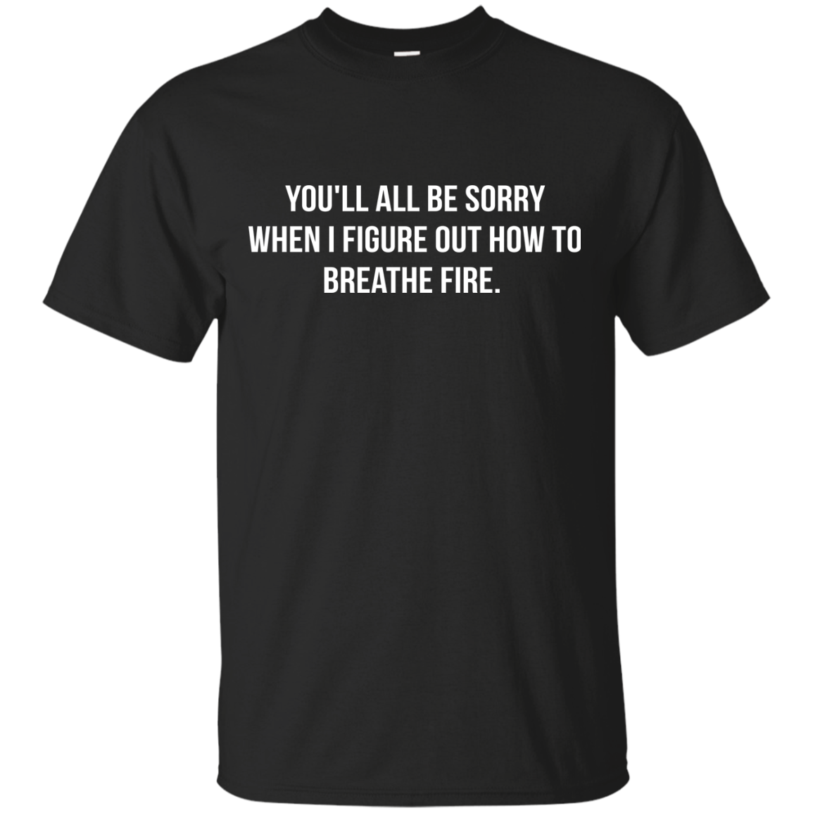 You'll all be sorry when i figure out how to breathe Fire shirt, tank