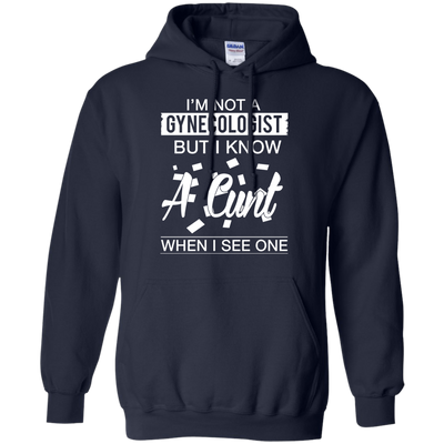 I'm not a gynecologist but I know a cunt when I see one shirt, hoodie