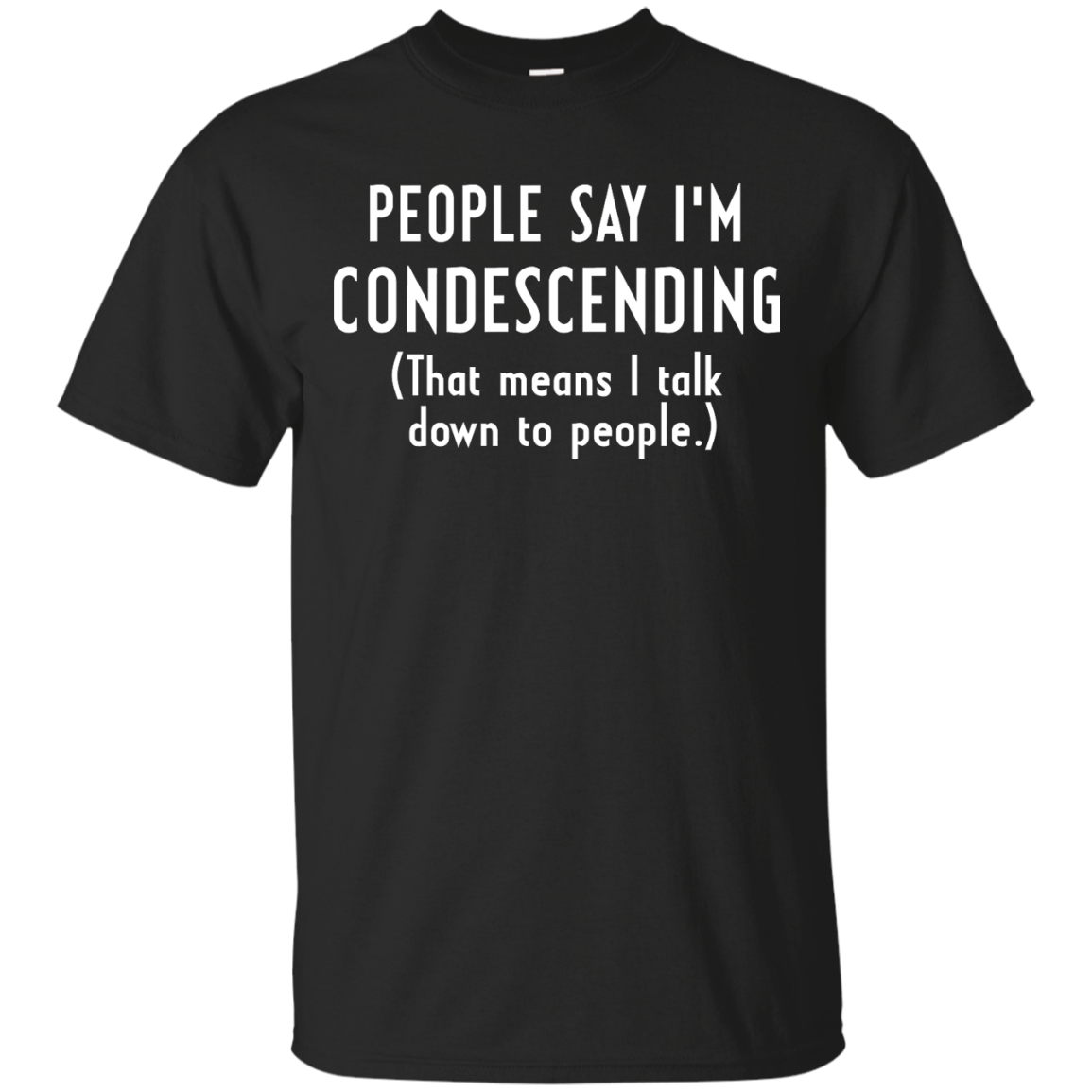 People say I'm condescending That means I talk down to people shirt