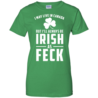 I May Live In Canada But I Will Always Be Irish As Feck Shirt, Hoodie, Tank