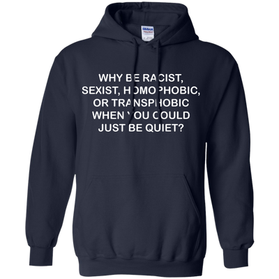 Why be racist, sexist, homophobic or transphobic shirt