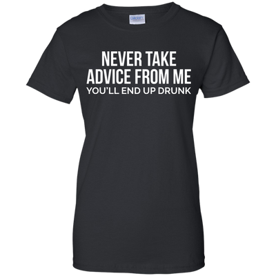 Never take advice from me, you'll end up drunk shirt