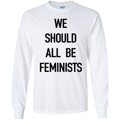 We Should All Be Feminists Shirt, Sweater, Tank