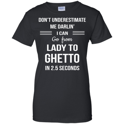 Don't underestimate me darlin' I can go from Lady to Ghetto in 2.5 seconds Shirt