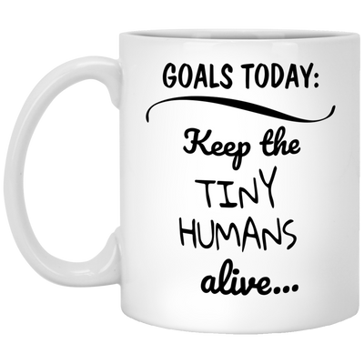 Goals today: keep the tiny humans alive funny mugs