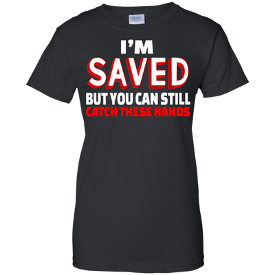 I'm Saved But You Can Still Catch These Hands shirt, tank, racerback
