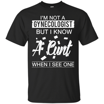 I'm not a gynecologist but I know a cunt when I see one shirt, hoodie