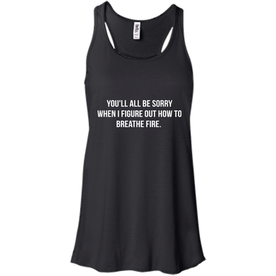 You'll all be sorry when i figure out how to breathe Fire shirt, tank