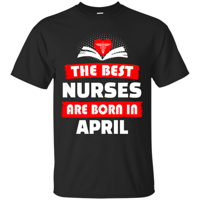 The best Nurses are born in April shirt, hoodie, tank