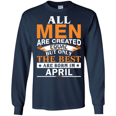 All Men Are Created Equal But Only The Best Are Born in April Shirt