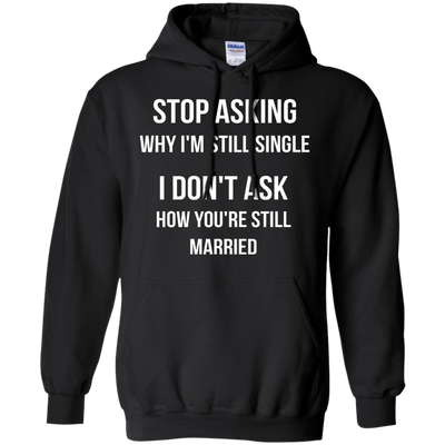 Stop asking me why i'm still single shirt, tank, sweater