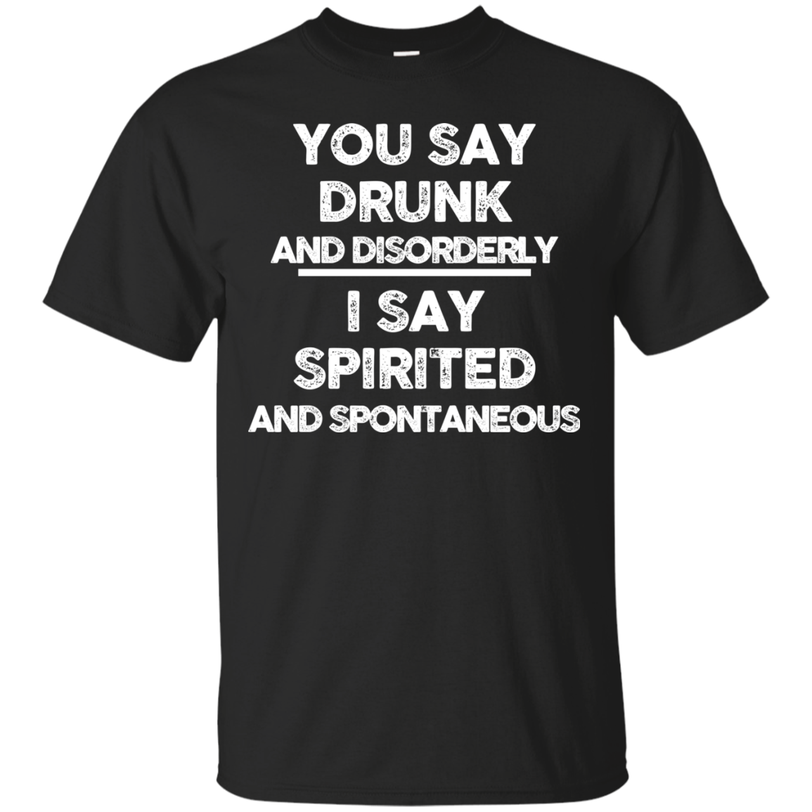 You say drunk and disorderly I say spirited and spontaneous shirt, hoodie