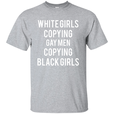 White Girls Copying Gay Men Copying Black Girls shirt