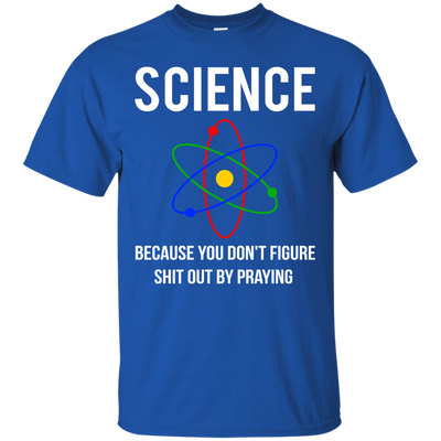 Science You Don't Figure Shit Out By Praying shirt, tank