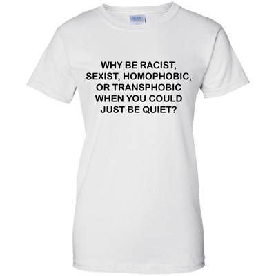 Why be racist, when you could just be quiet t-shirt