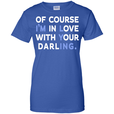 Of Course I'm In Love With Your Darling shirt
