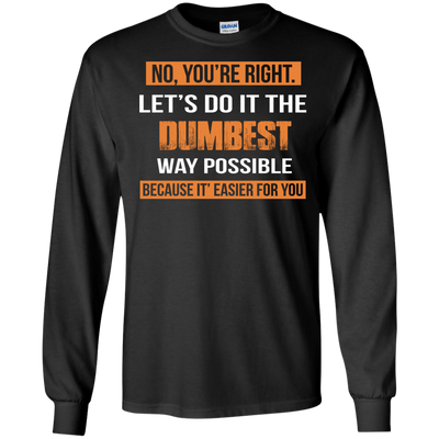 No You're Right Let's Do It The Dumbest Way Possible shirt, tank, hoodie