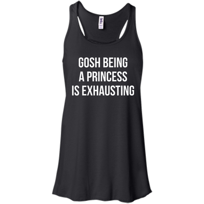 Gosh Being A Princess Is Exhausting shirt