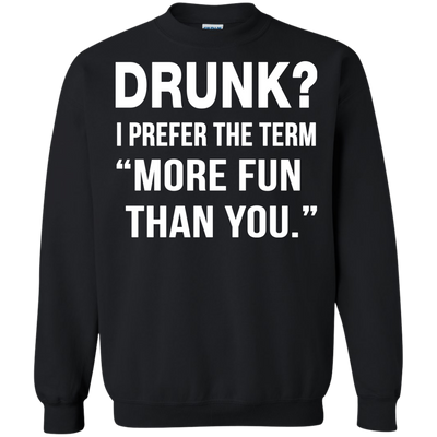 Drunk I prefer the term more fun than you t-shirt, long sleeve