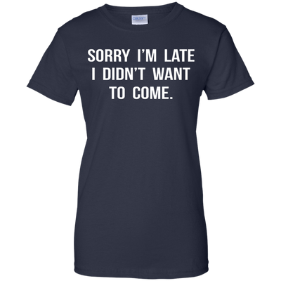 Sorry I'm Late I Didn't Want to Come shirt, tank, hoodie