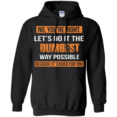 No You're Right Let's Do It The Dumbest Way Possible shirt, tank, hoodie