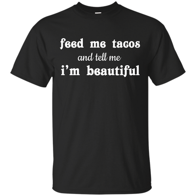 Feed Me Tacos and Tell Me I'm Beautiful shirt, tank
