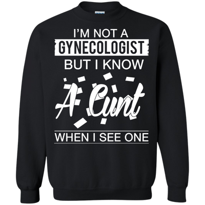 I'm not a gynecologist but I know a cunt when I see one shirt, hoodie