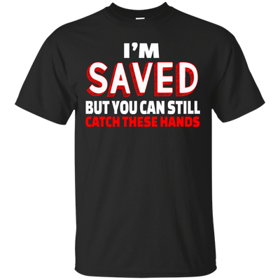 I'm Saved But You Can Still Catch These Hands shirt, tank, racerback